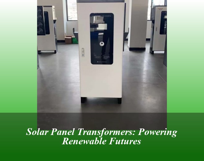 Solar Panel Transformers: Powering Renewable Futures